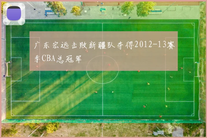 广东宏远击败新疆队夺得2012-13赛季CBA总冠军