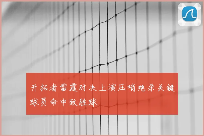 开拓者雷霆对决上演压哨绝杀关键球员命中致胜球