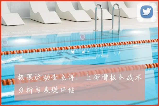 极限运动会点评：上海滑板队战术分析与表现评估