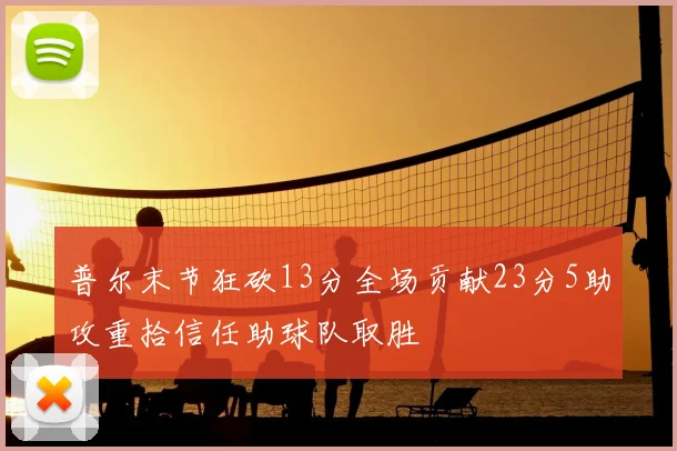 普尔末节狂砍13分全场贡献23分5助攻重拾信任助球队取胜