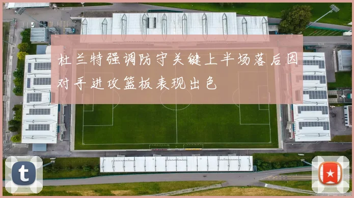 杜兰特强调防守关键上半场落后因对手进攻篮板表现出色