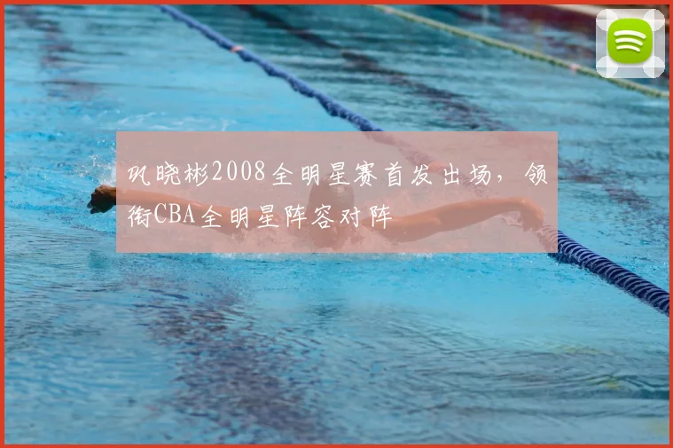 巩晓彬2008全明星赛首发出场，领衔CBA全明星阵容对阵