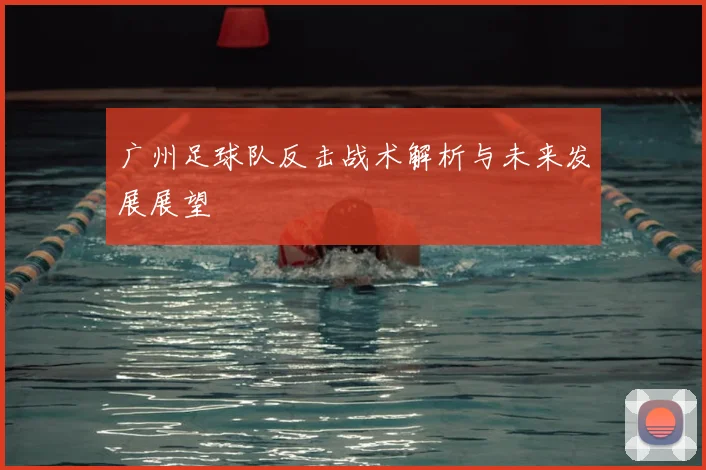 广州足球队反击战术解析与未来发展展望